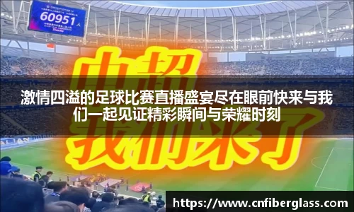 激情四溢的足球比赛直播盛宴尽在眼前快来与我们一起见证精彩瞬间与荣耀时刻