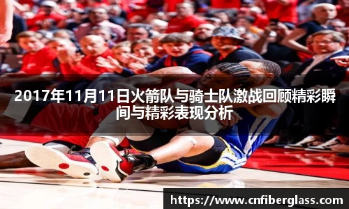 2017年11月11日火箭队与骑士队激战回顾精彩瞬间与精彩表现分析